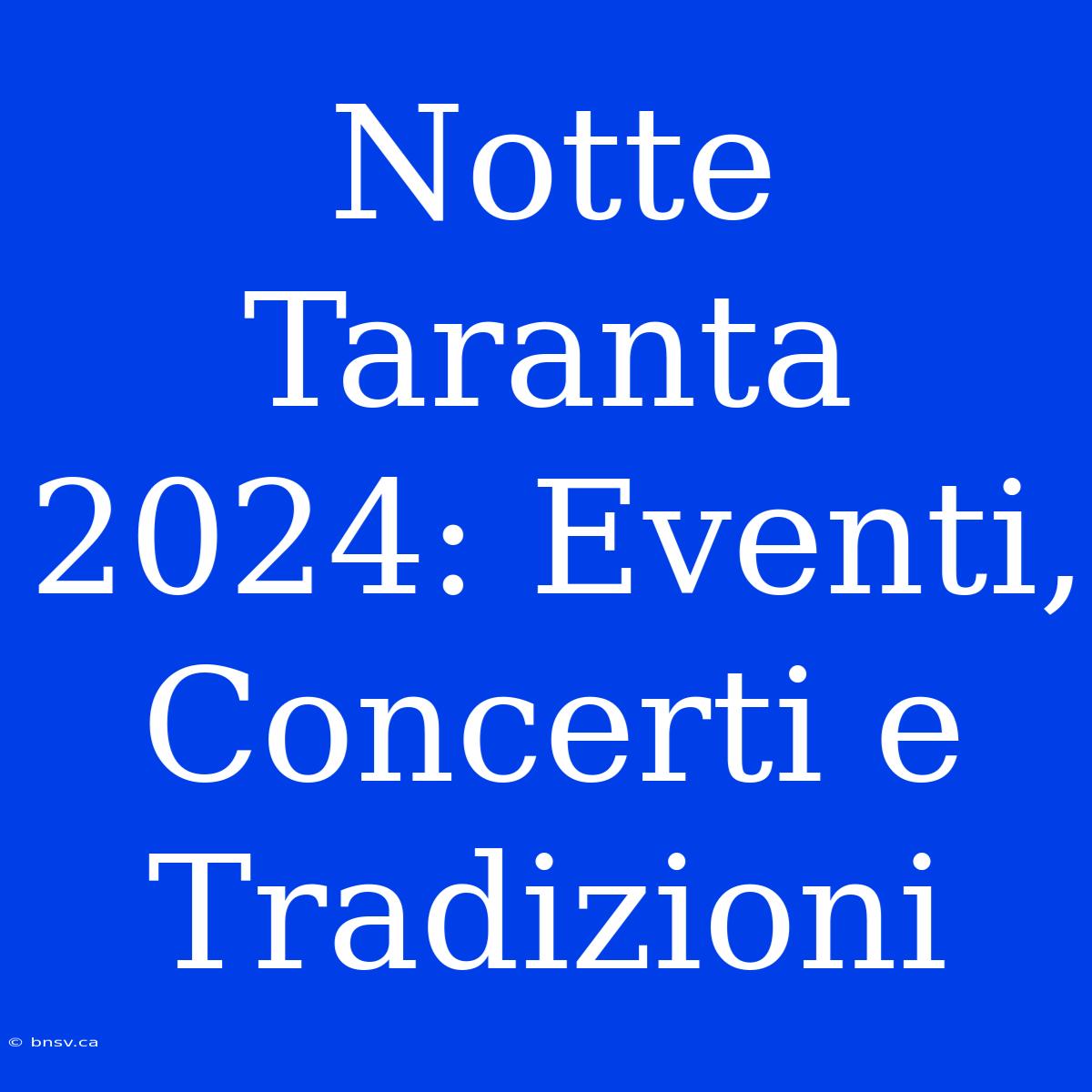 Notte Taranta 2024: Eventi, Concerti E Tradizioni