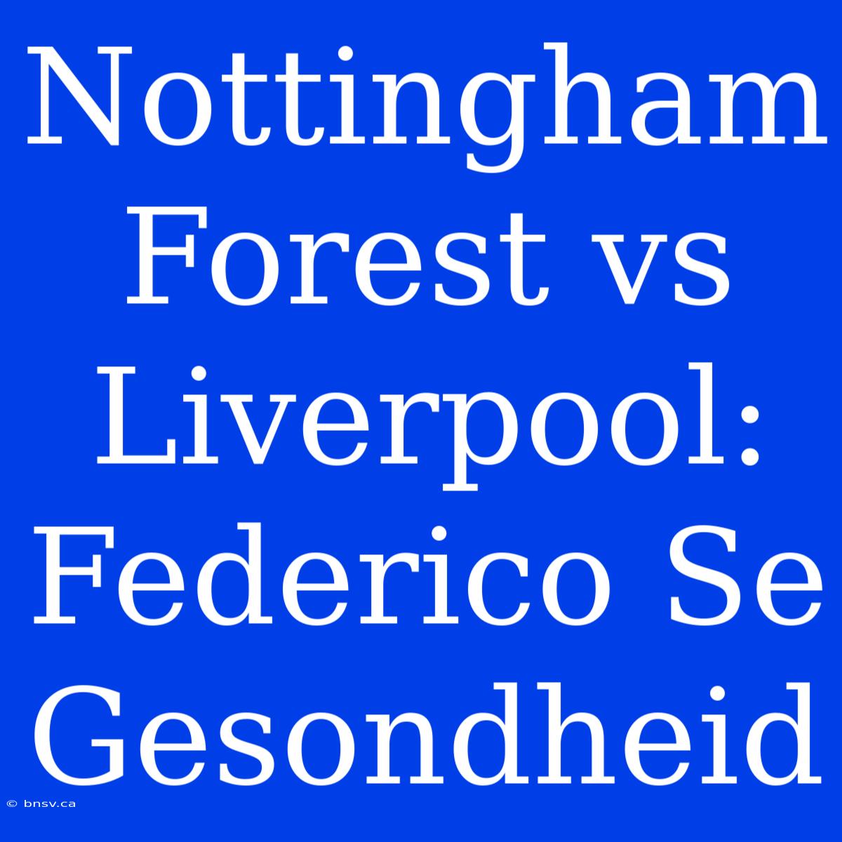 Nottingham Forest Vs Liverpool: Federico Se Gesondheid