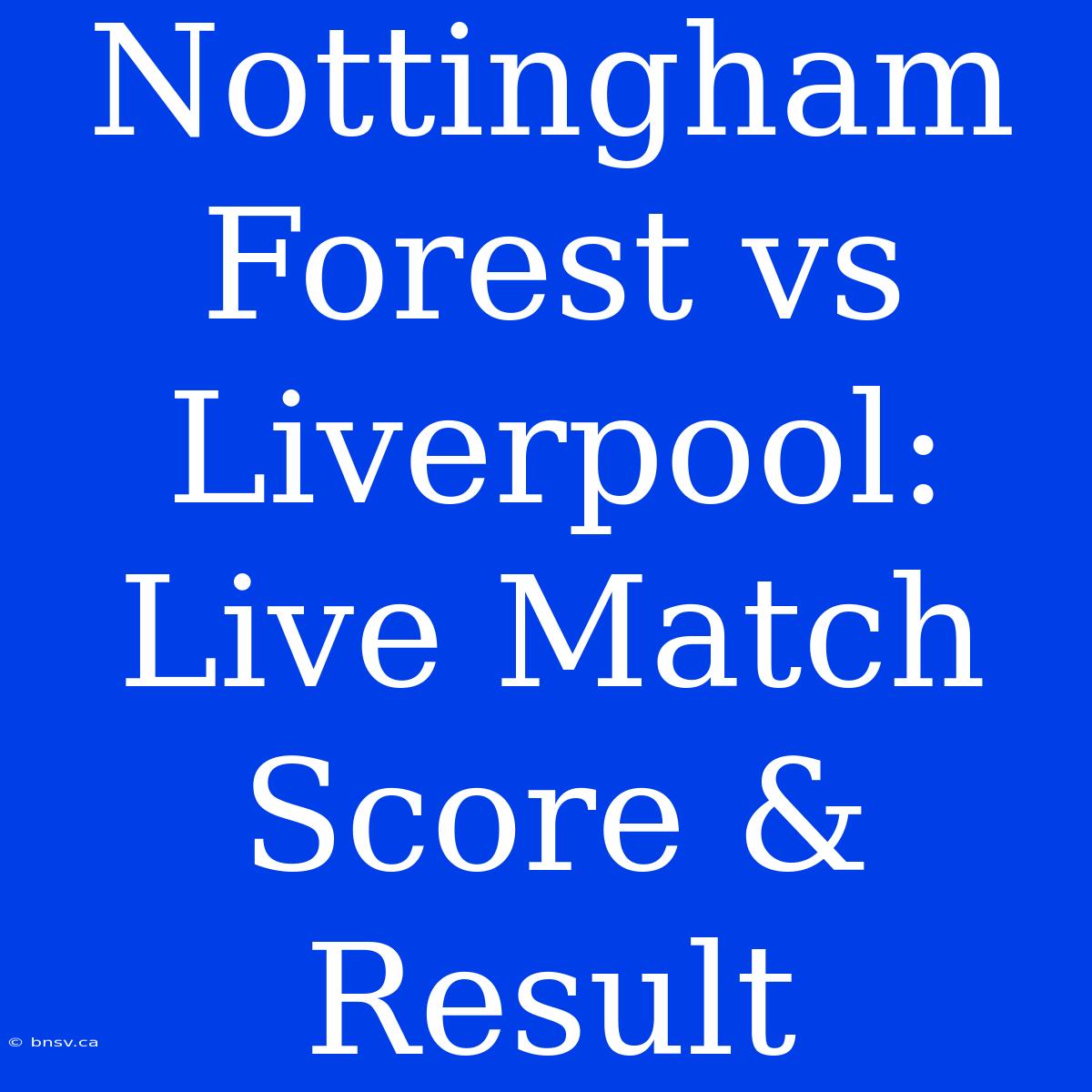 Nottingham Forest Vs Liverpool: Live Match Score & Result