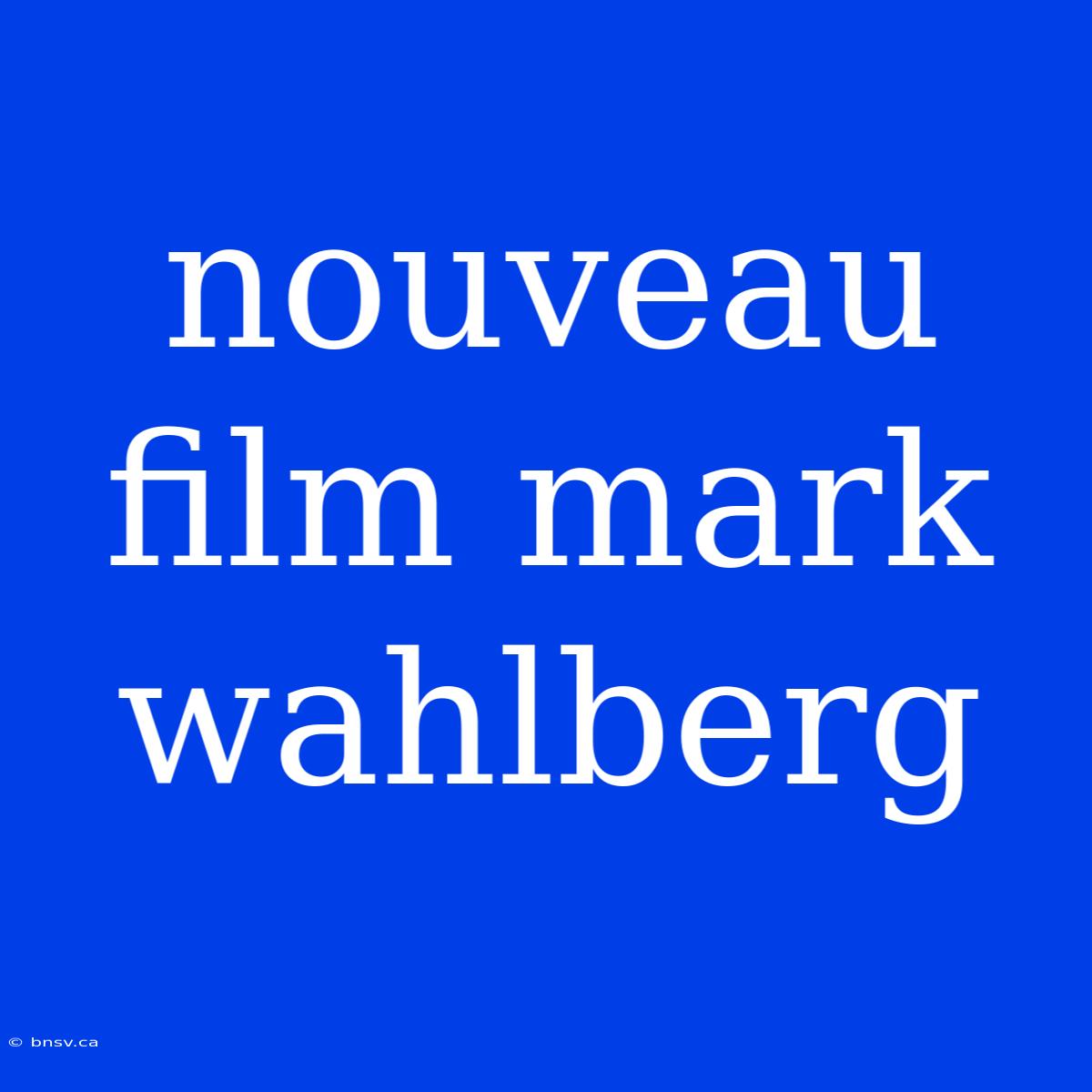 Nouveau Film Mark Wahlberg