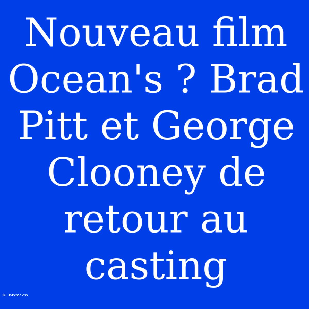 Nouveau Film Ocean's ? Brad Pitt Et George Clooney De Retour Au Casting