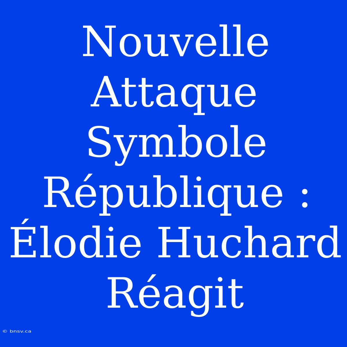 Nouvelle Attaque Symbole République : Élodie Huchard Réagit