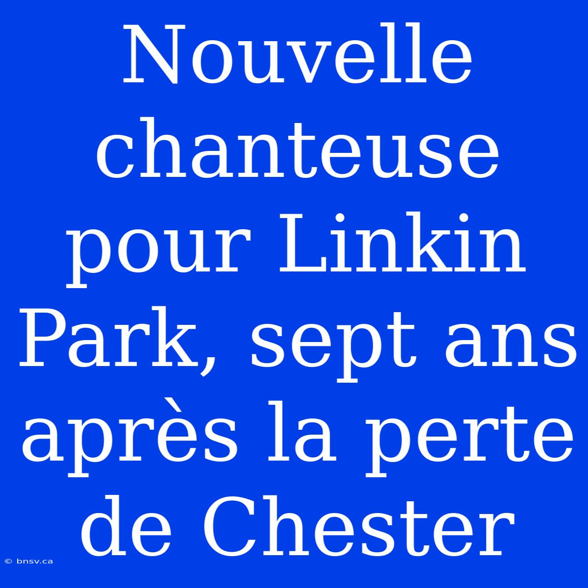 Nouvelle Chanteuse Pour Linkin Park, Sept Ans Après La Perte De Chester