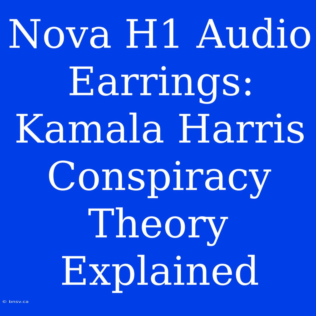 Nova H1 Audio Earrings: Kamala Harris Conspiracy Theory Explained