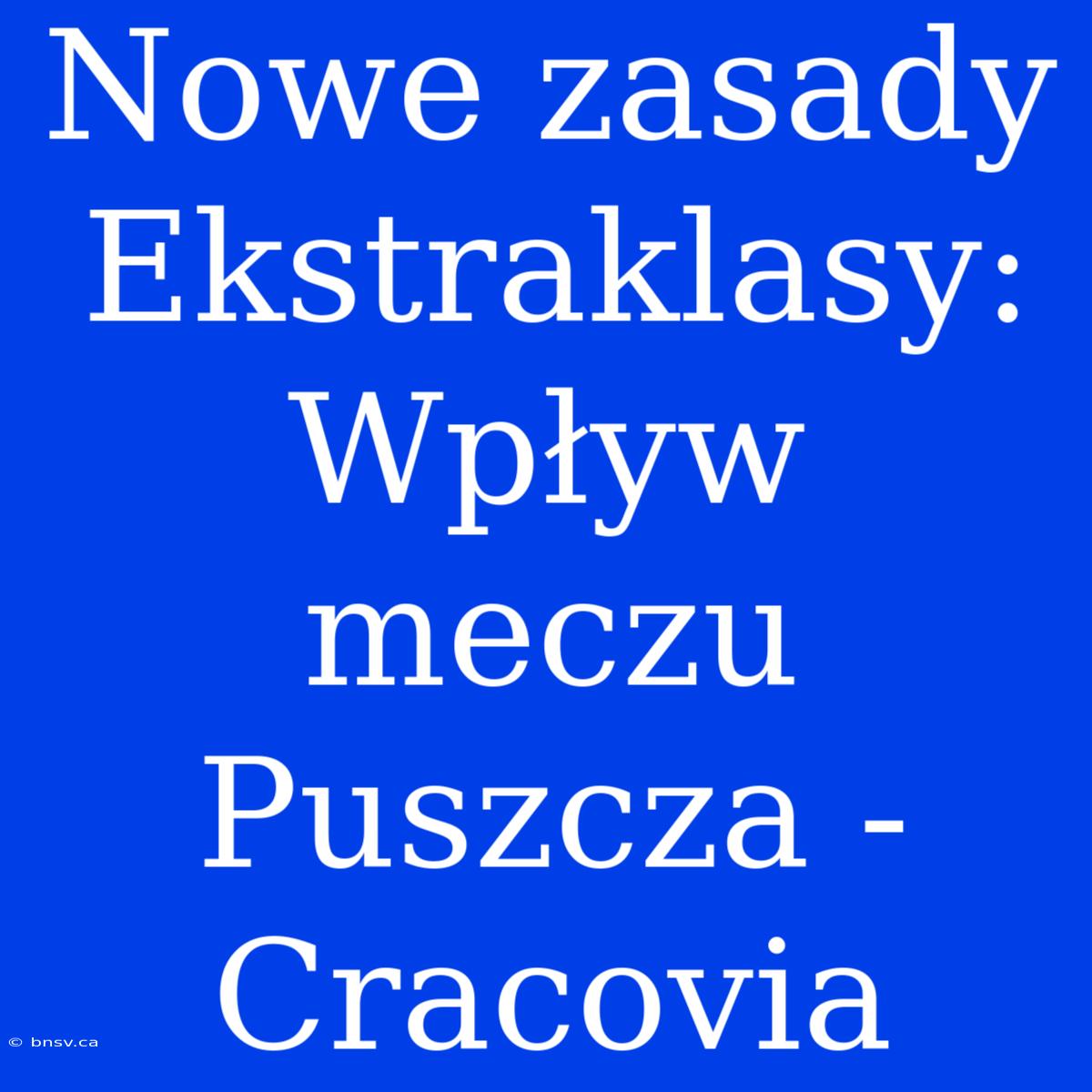 Nowe Zasady Ekstraklasy: Wpływ Meczu Puszcza - Cracovia