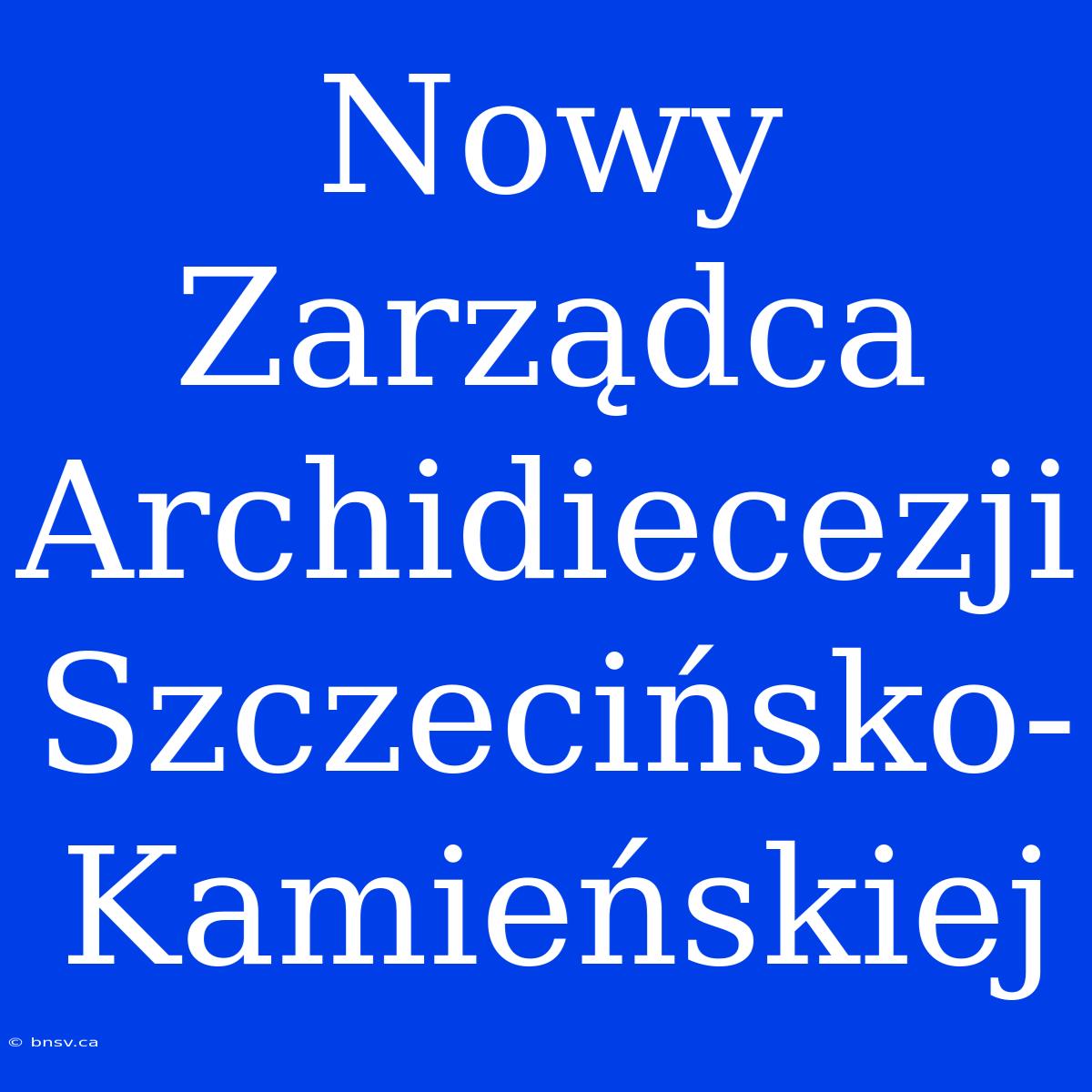 Nowy Zarządca Archidiecezji Szczecińsko-Kamieńskiej