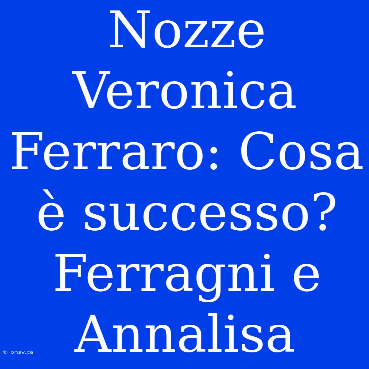 Nozze Veronica Ferraro: Cosa È Successo? Ferragni E Annalisa