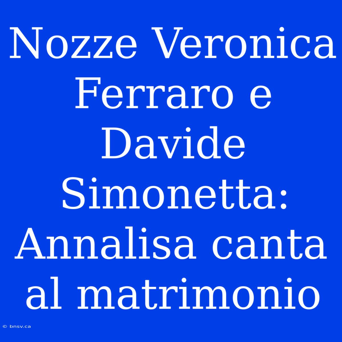 Nozze Veronica Ferraro E Davide Simonetta: Annalisa Canta Al Matrimonio