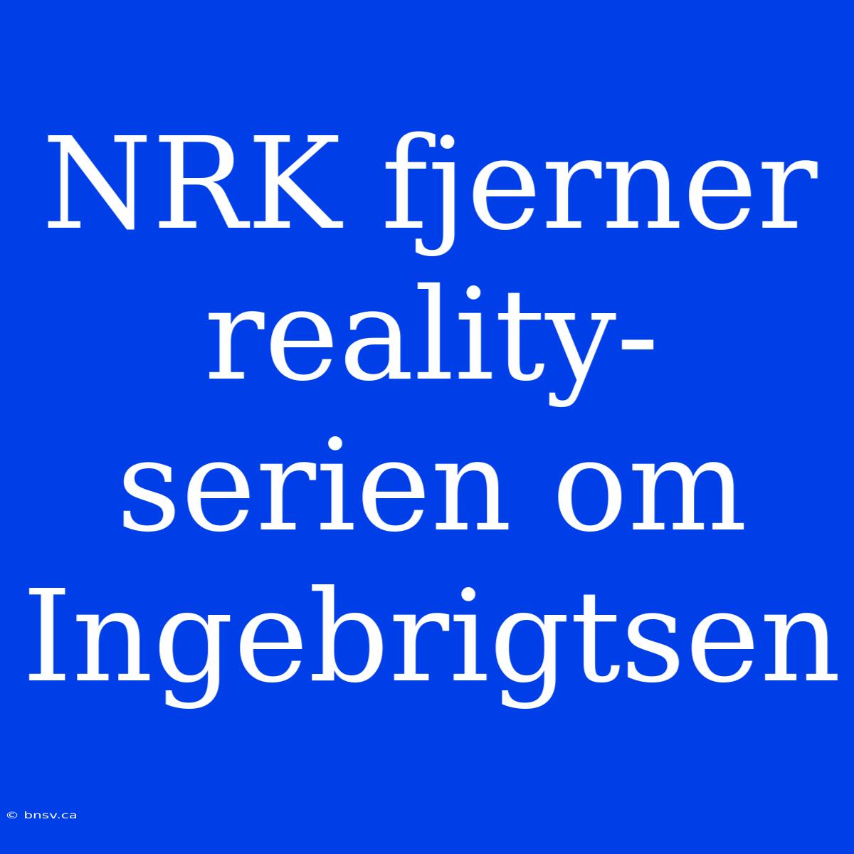 NRK Fjerner Reality-serien Om Ingebrigtsen