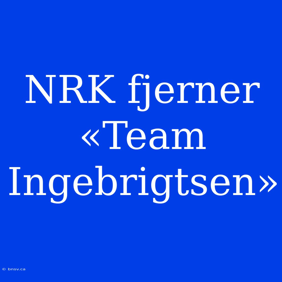 NRK Fjerner «Team Ingebrigtsen»