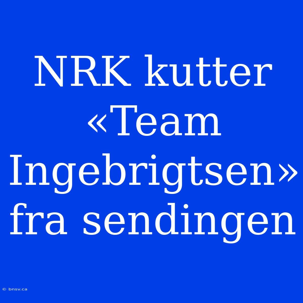 NRK Kutter «Team Ingebrigtsen» Fra Sendingen