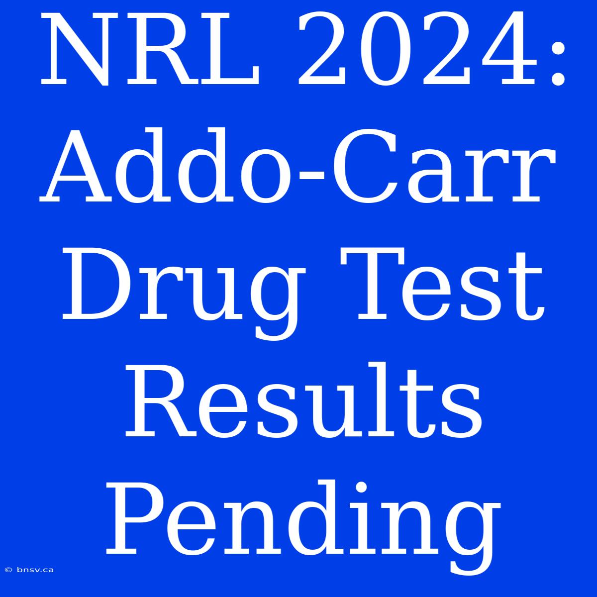 NRL 2024: Addo-Carr Drug Test Results Pending