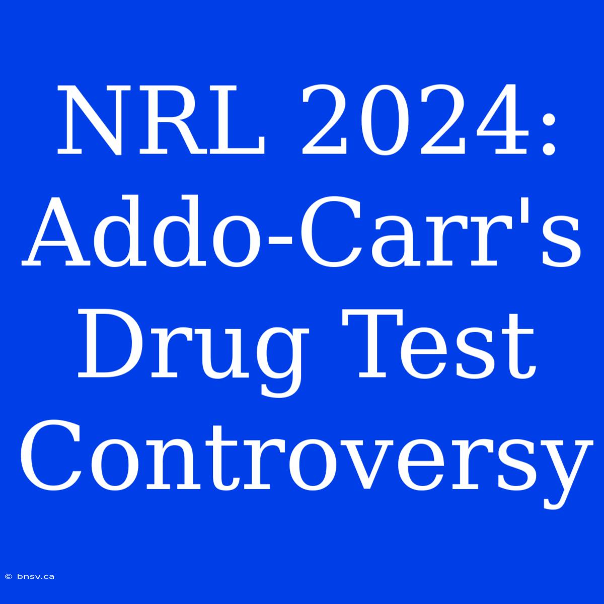 NRL 2024: Addo-Carr's Drug Test Controversy