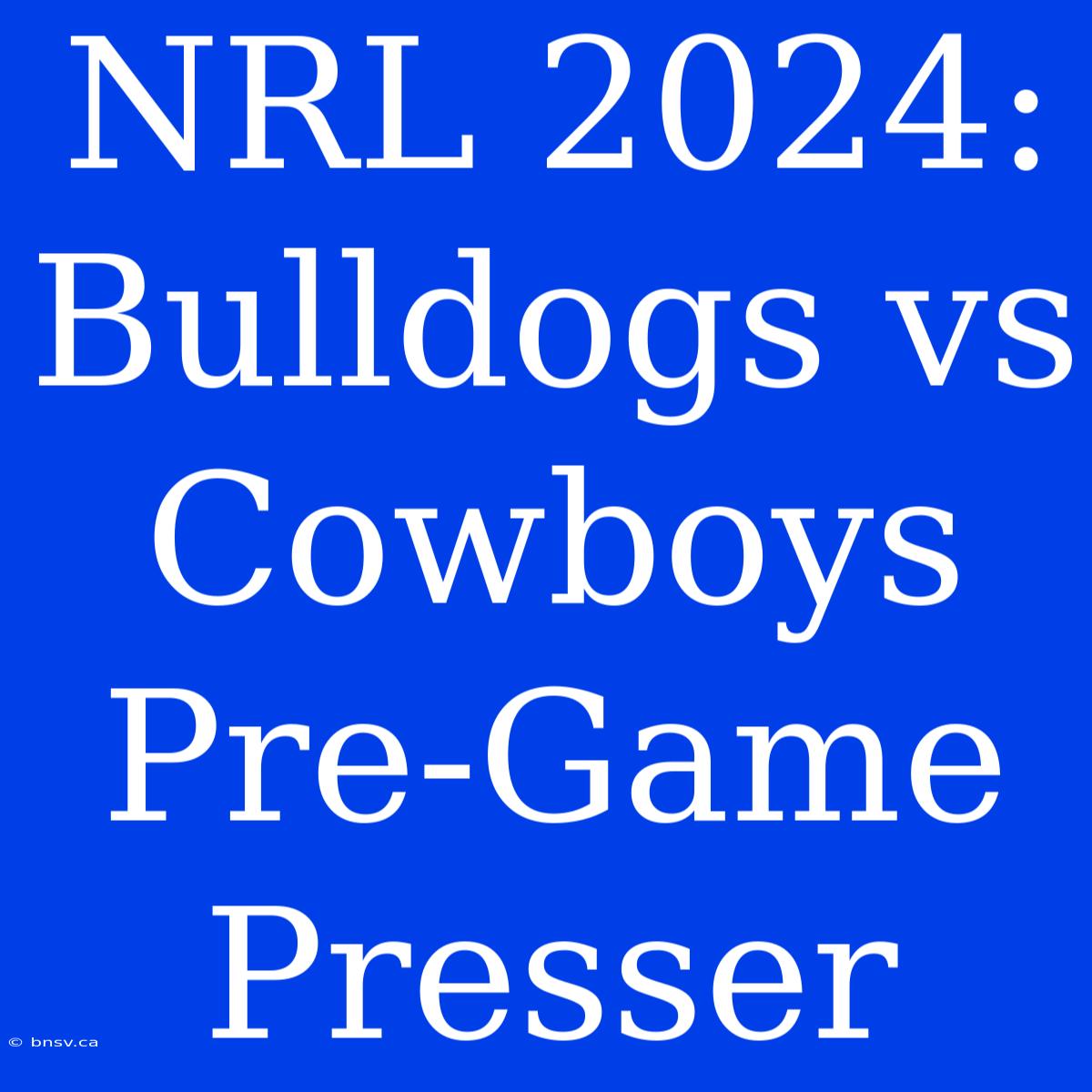 NRL 2024: Bulldogs Vs Cowboys Pre-Game Presser