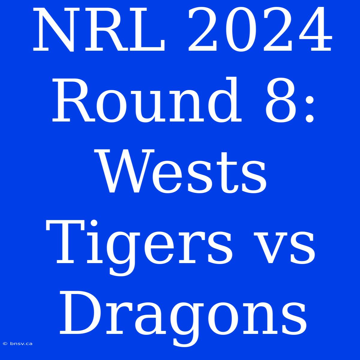 NRL 2024 Round 8: Wests Tigers Vs Dragons