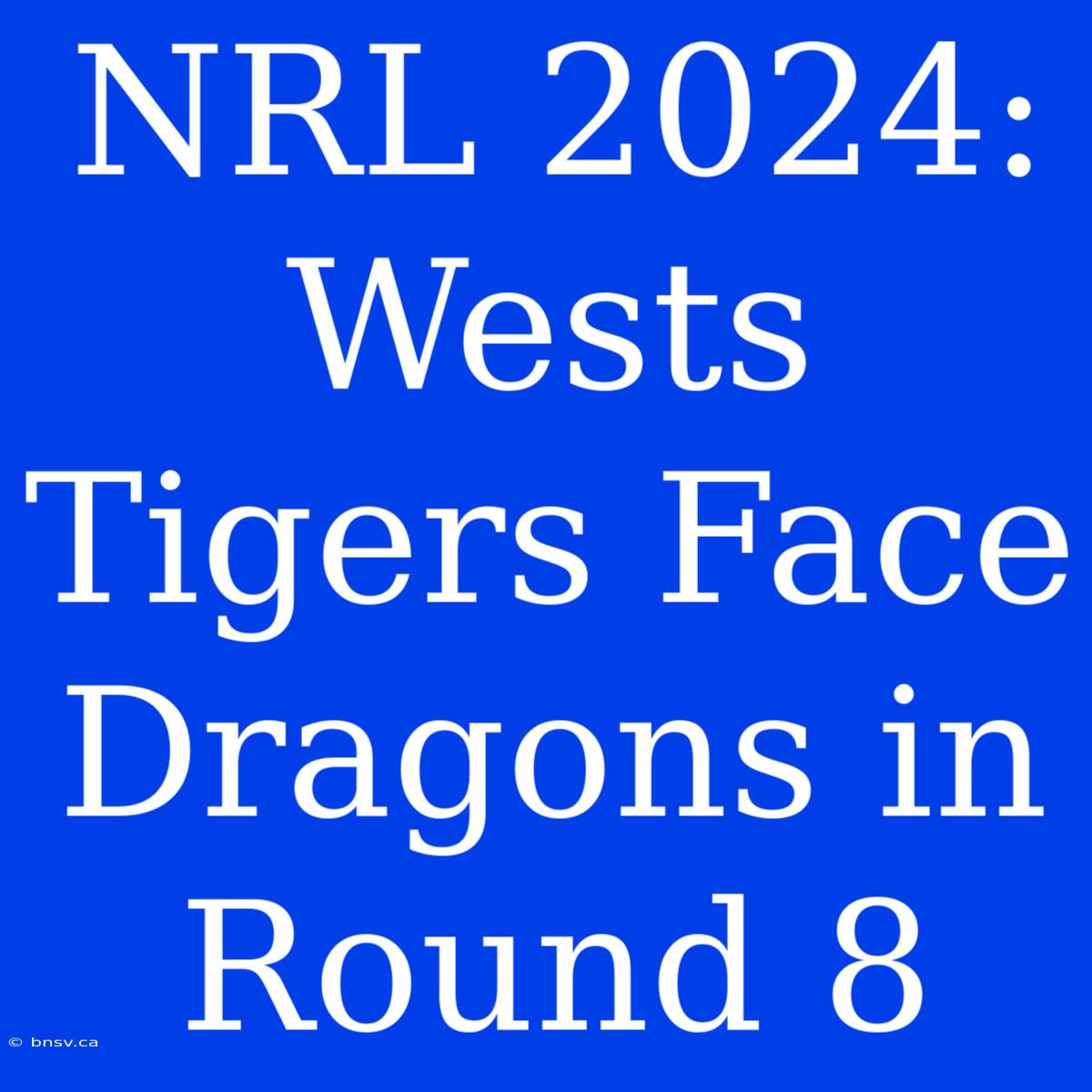 NRL 2024: Wests Tigers Face Dragons In Round 8