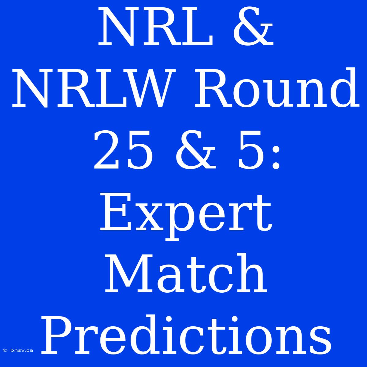 NRL & NRLW Round 25 & 5: Expert Match Predictions