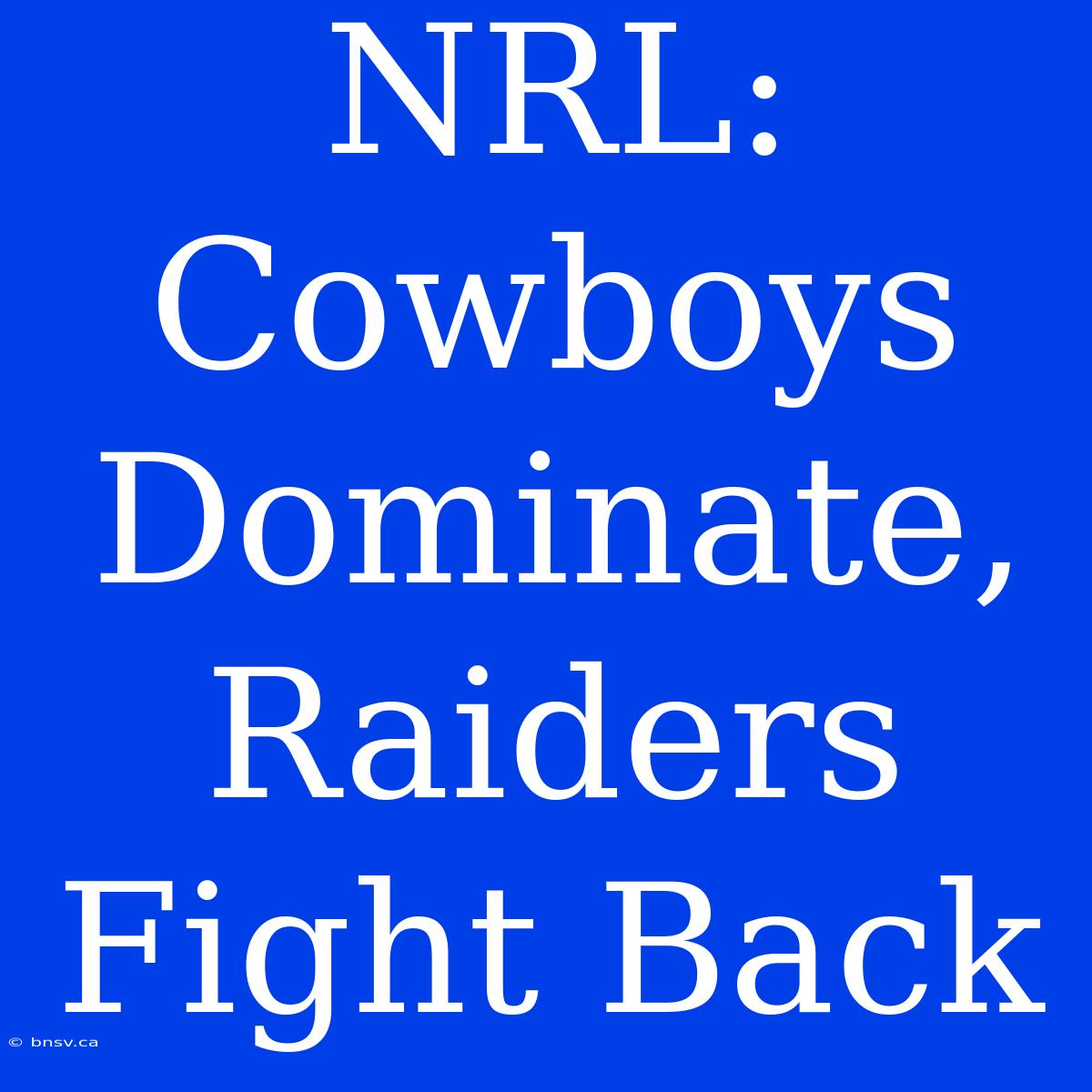 NRL: Cowboys Dominate, Raiders Fight Back