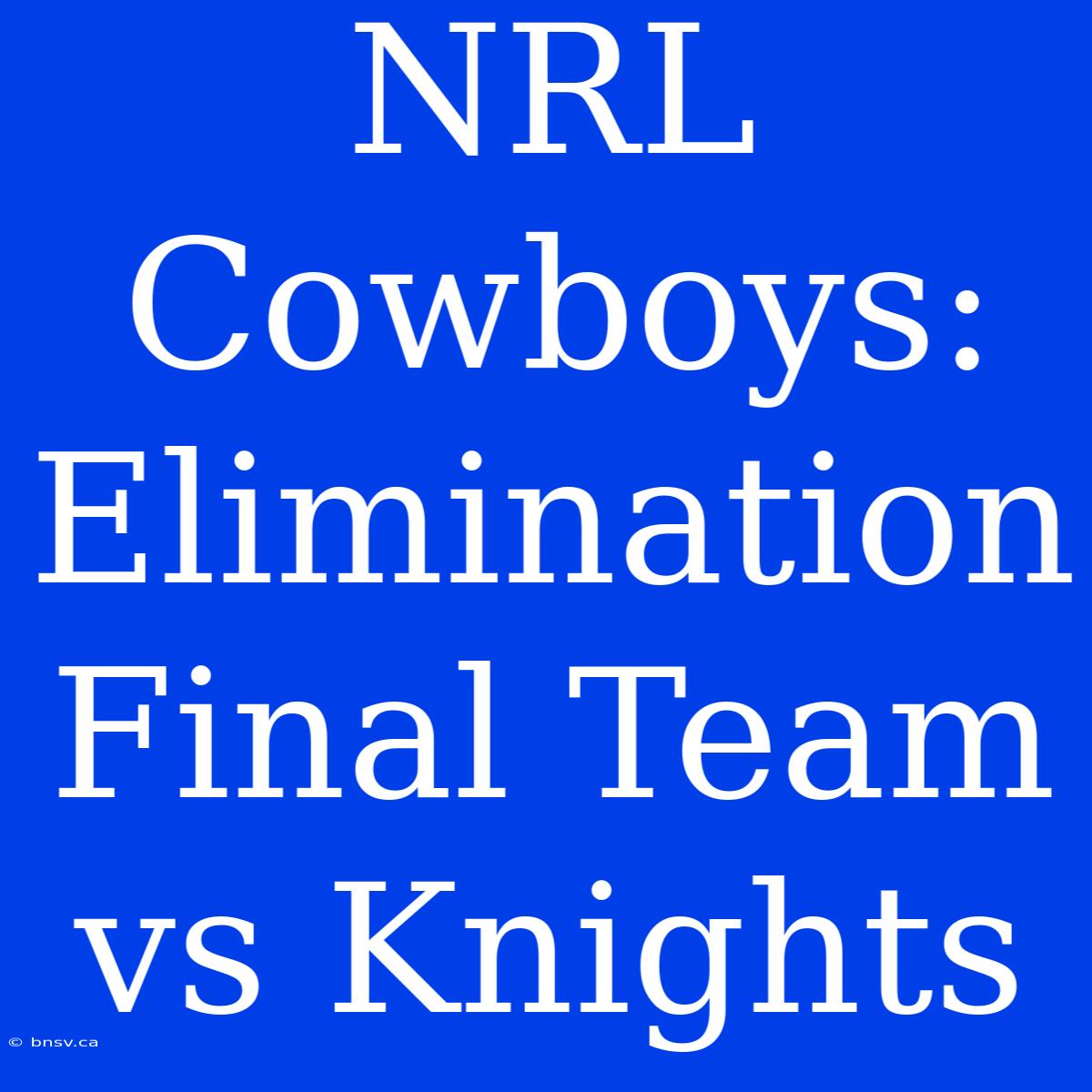 NRL Cowboys: Elimination Final Team Vs Knights