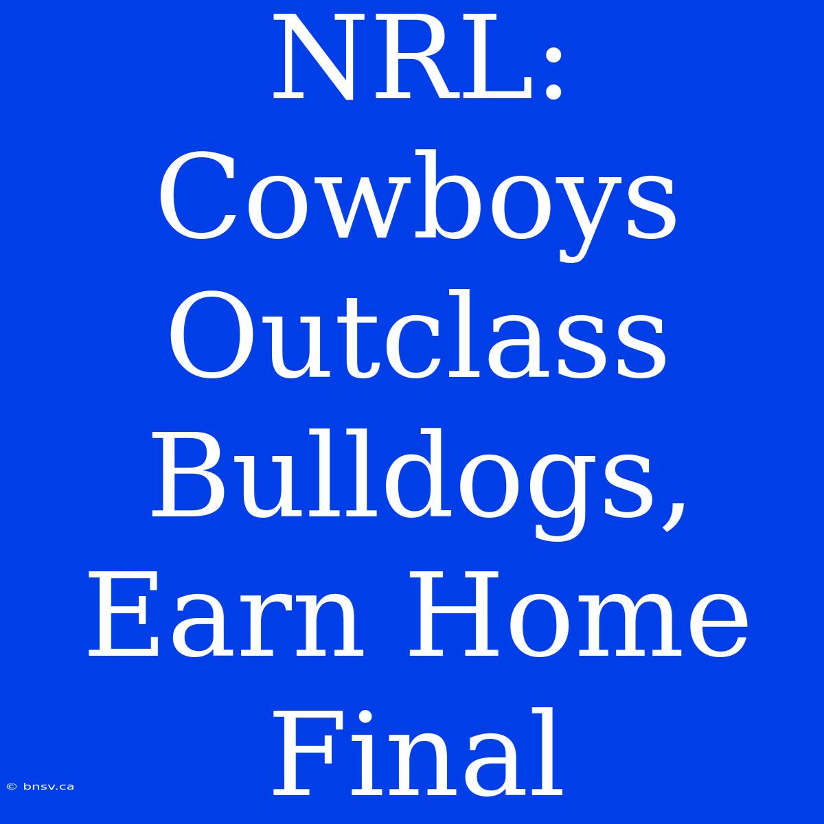 NRL: Cowboys Outclass Bulldogs, Earn Home Final