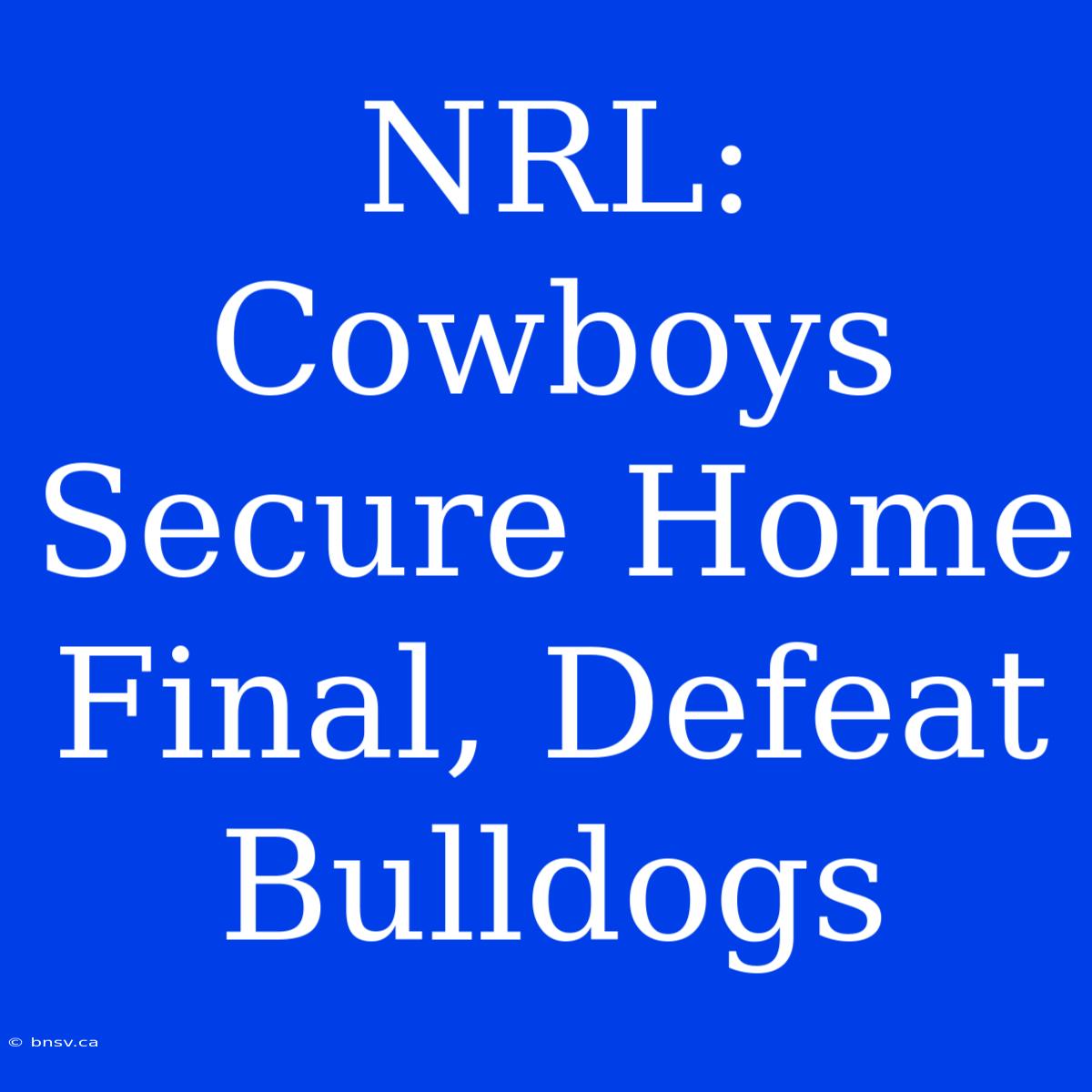 NRL: Cowboys Secure Home Final, Defeat Bulldogs