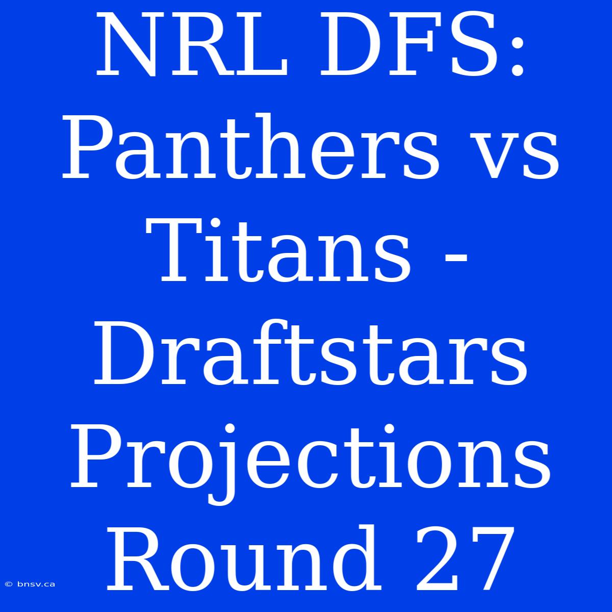 NRL DFS: Panthers Vs Titans - Draftstars Projections Round 27