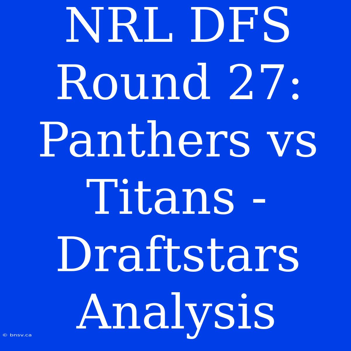 NRL DFS Round 27: Panthers Vs Titans - Draftstars Analysis