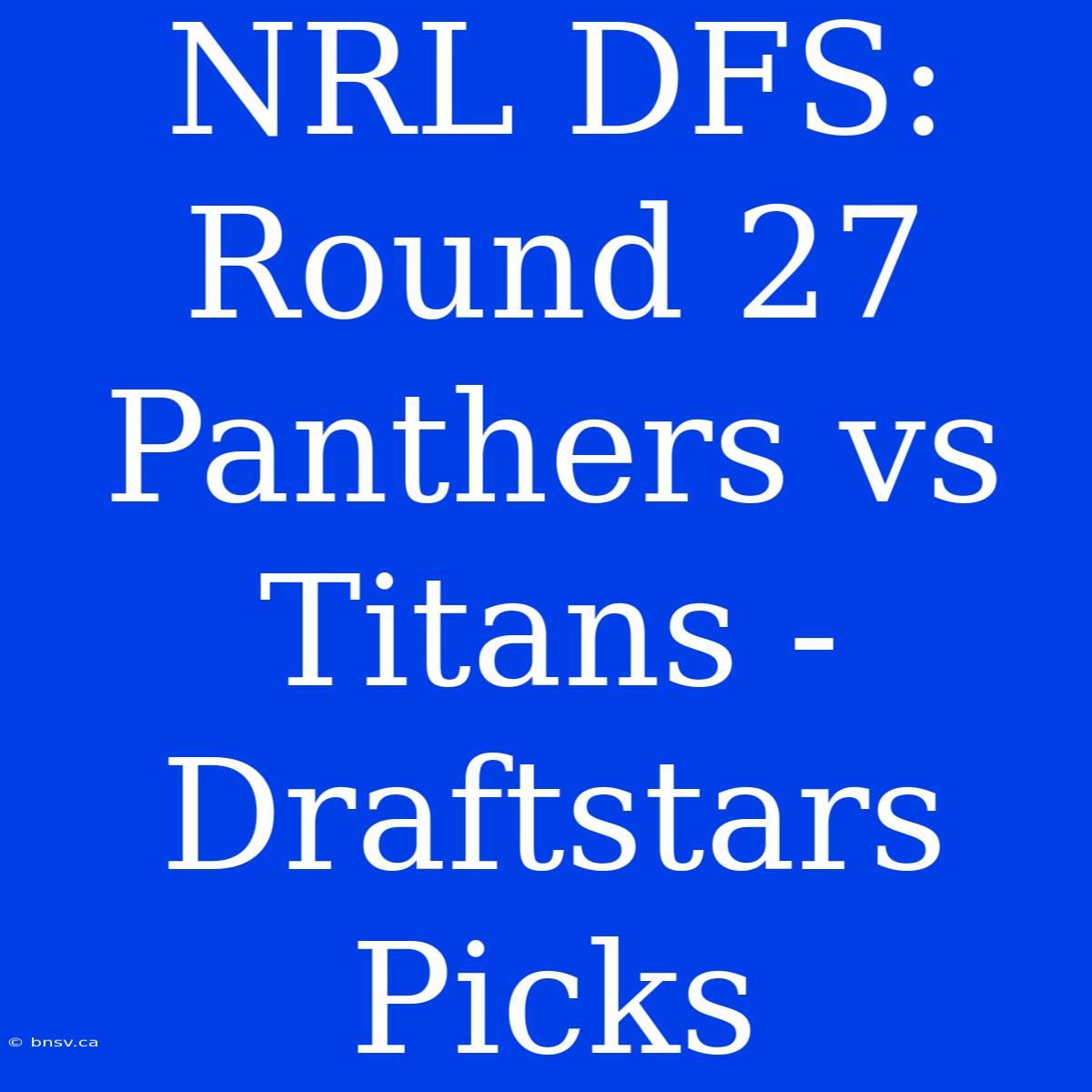 NRL DFS: Round 27 Panthers Vs Titans - Draftstars Picks