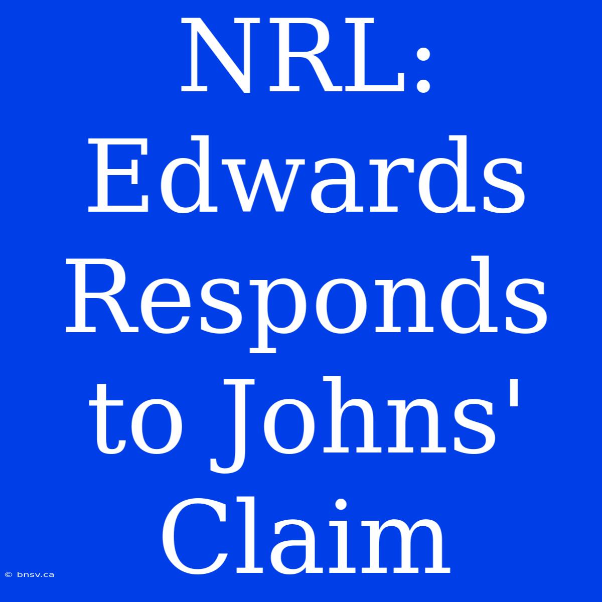 NRL: Edwards Responds To Johns' Claim