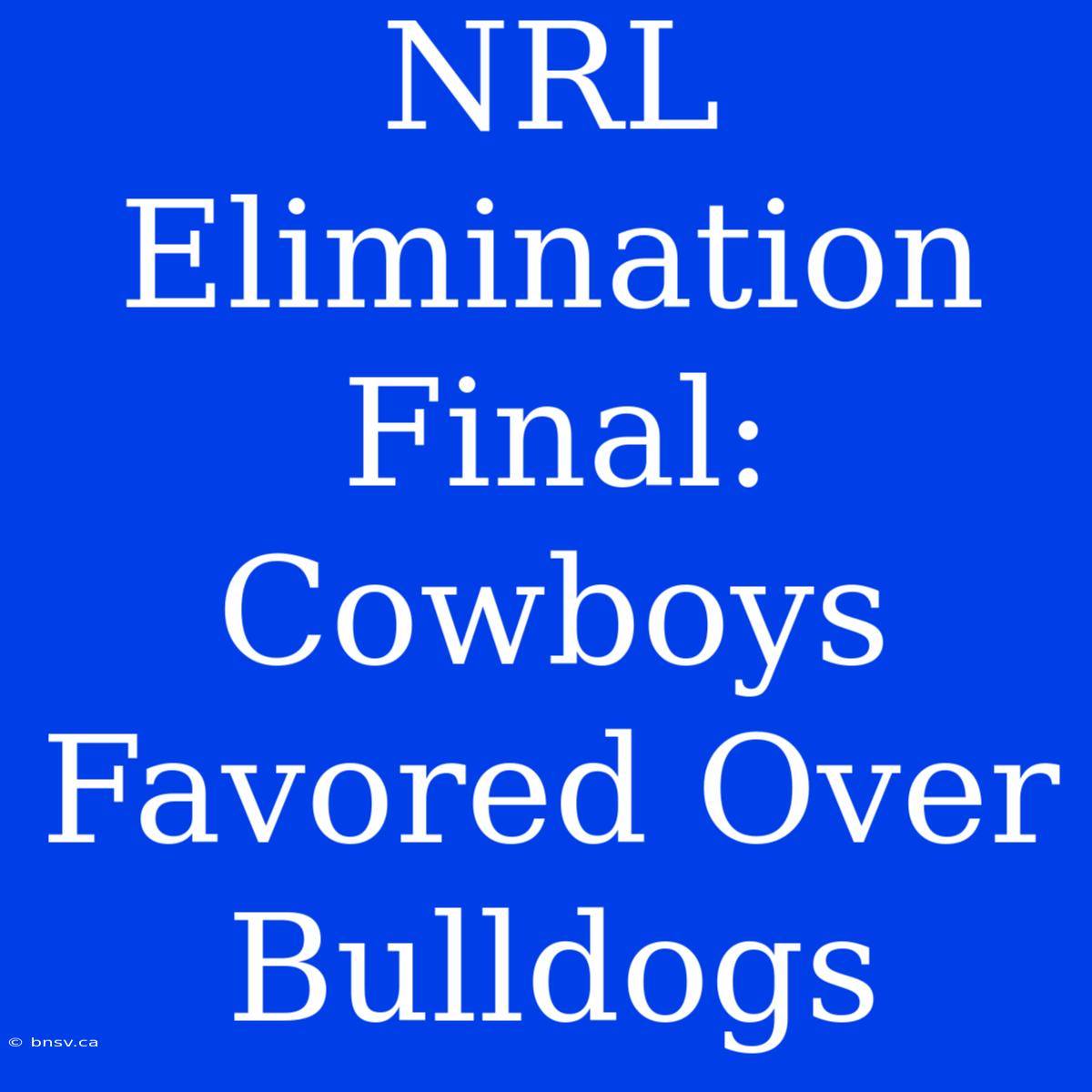 NRL Elimination Final: Cowboys Favored Over Bulldogs