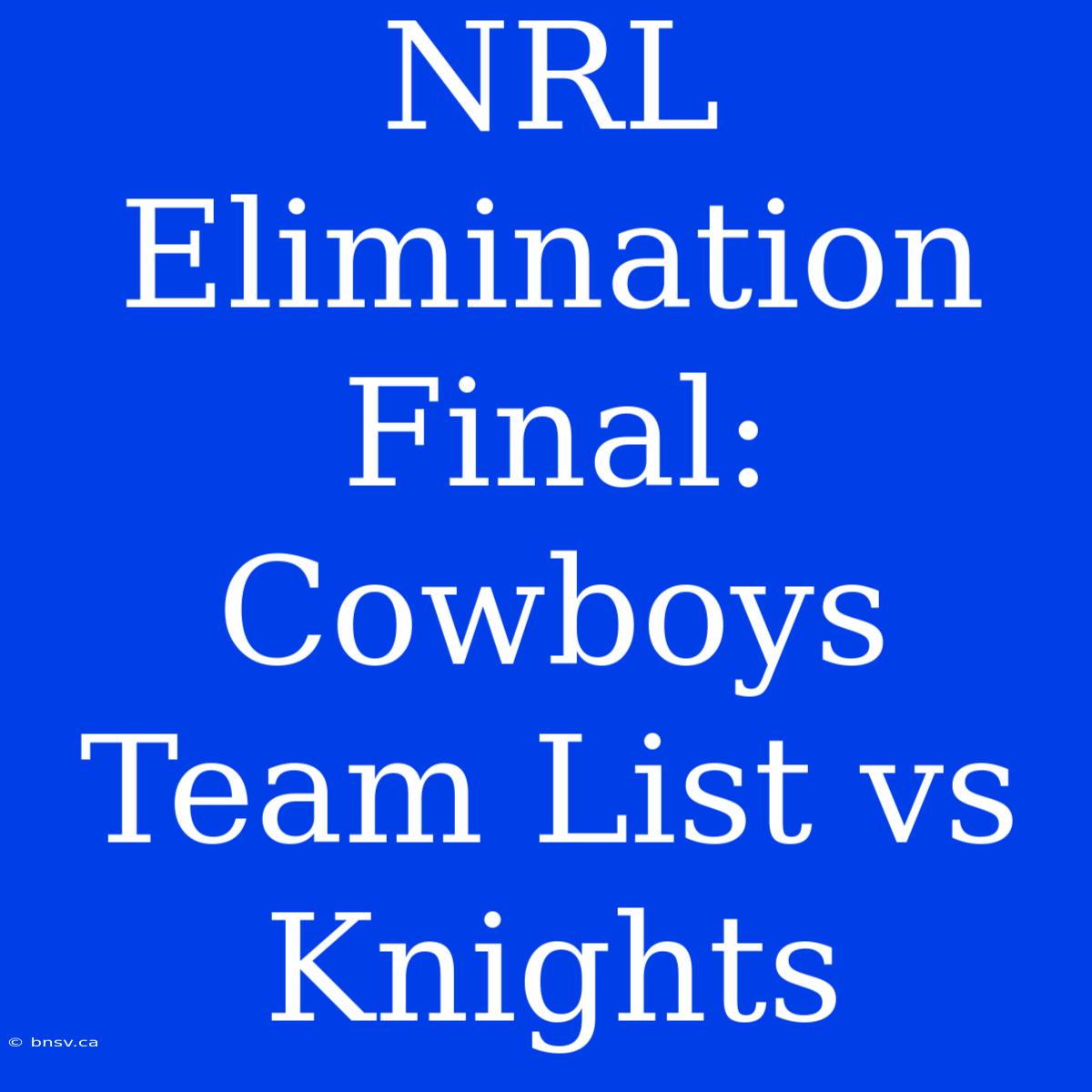 NRL Elimination Final: Cowboys Team List Vs Knights