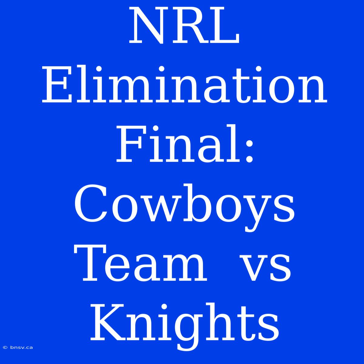 NRL Elimination Final: Cowboys Team  Vs Knights