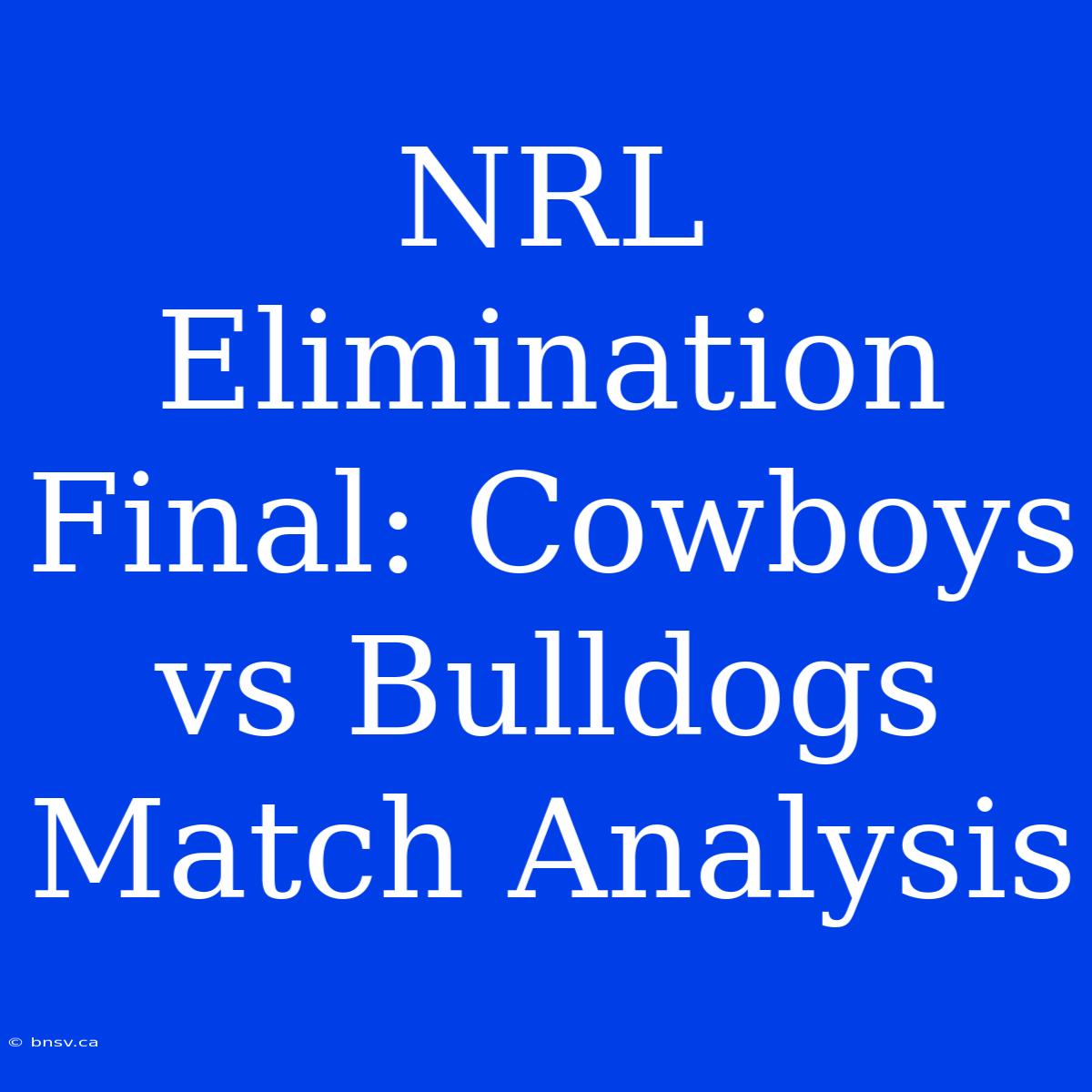 NRL Elimination Final: Cowboys Vs Bulldogs Match Analysis