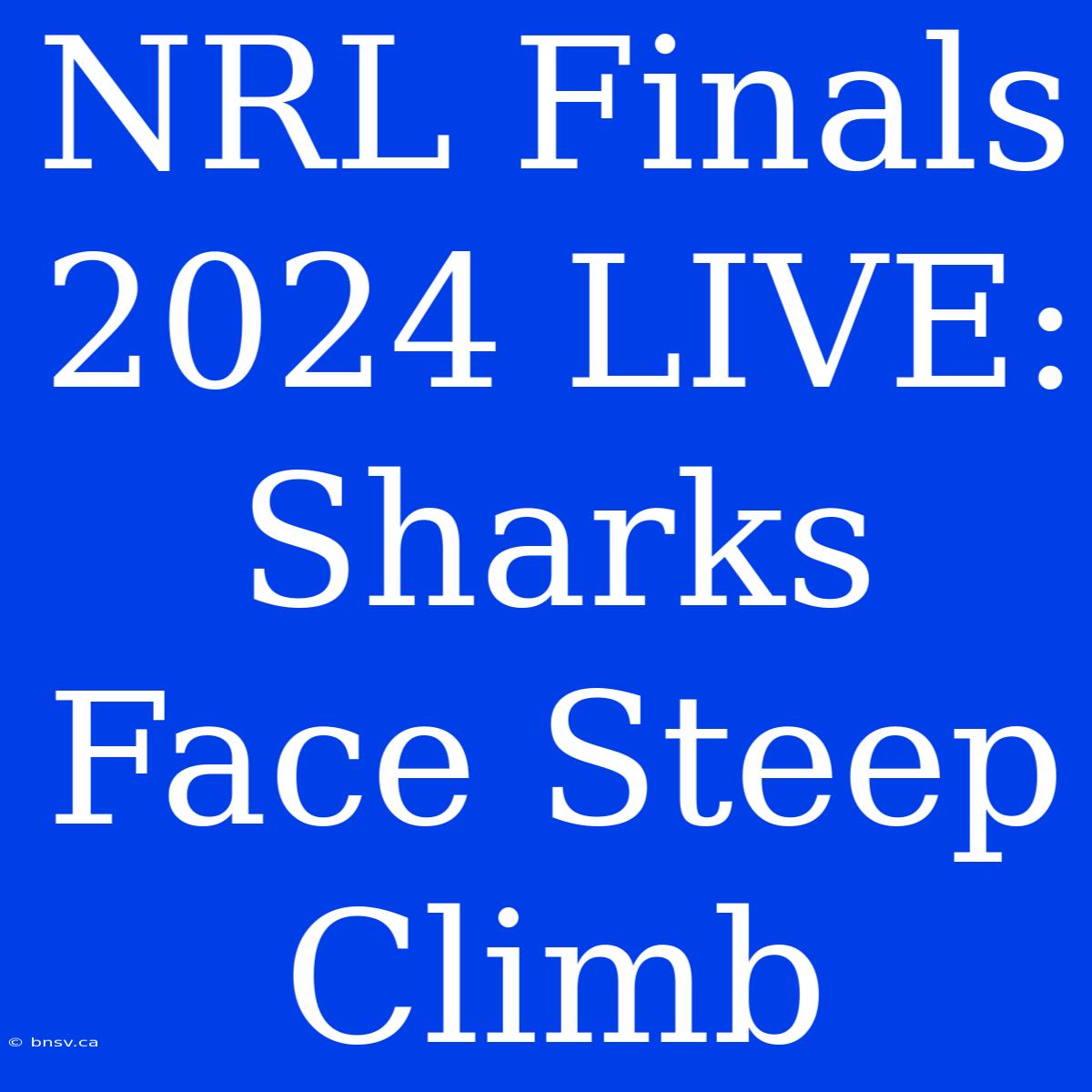 NRL Finals 2024 LIVE: Sharks Face Steep Climb