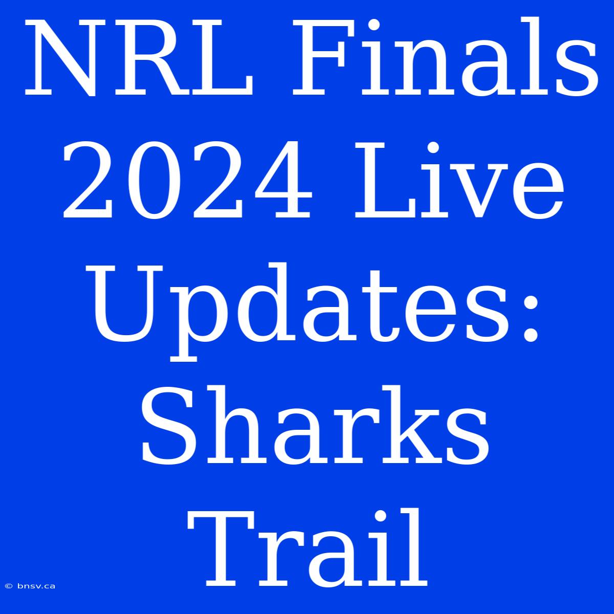 NRL Finals 2024 Live Updates: Sharks Trail