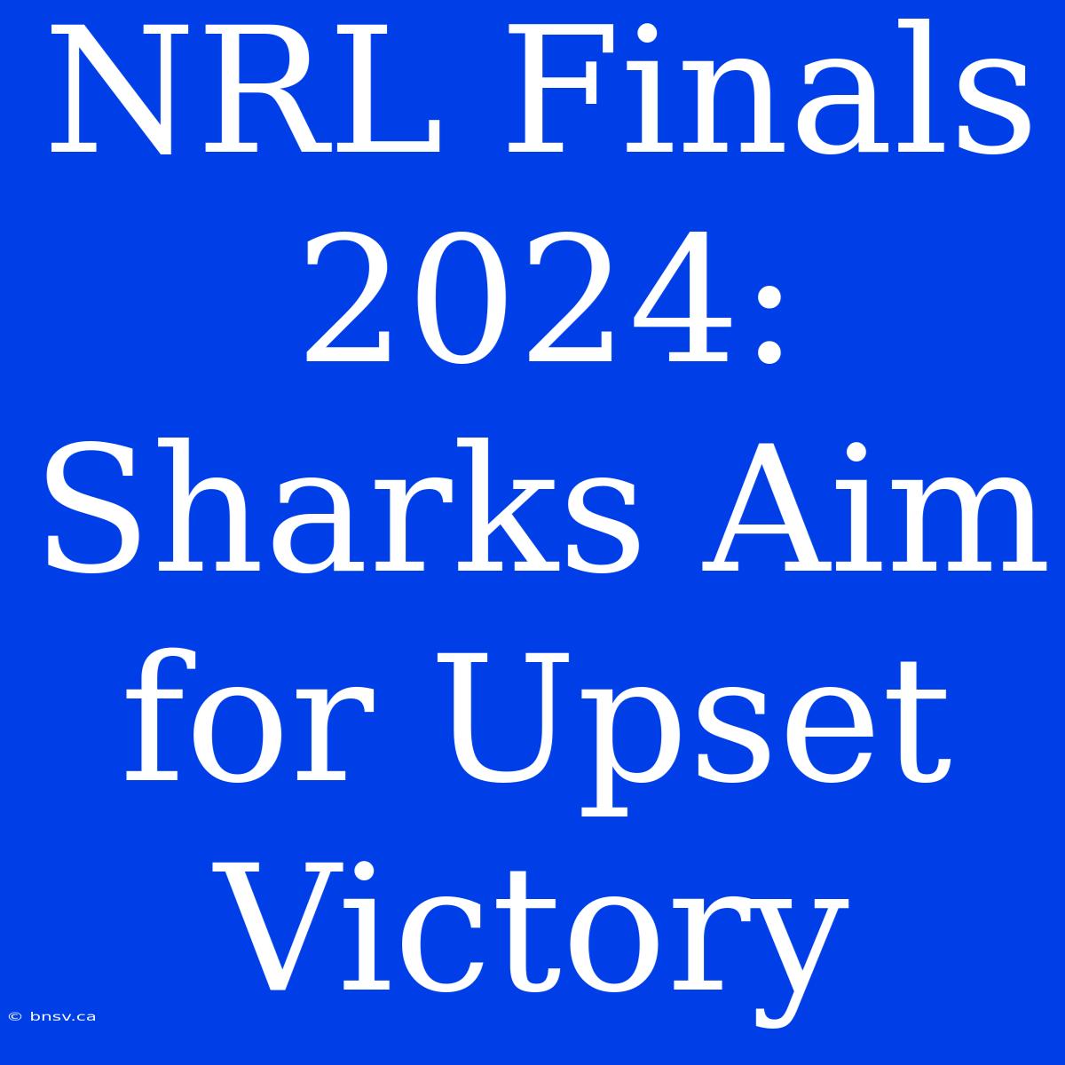 NRL Finals 2024: Sharks Aim For Upset Victory