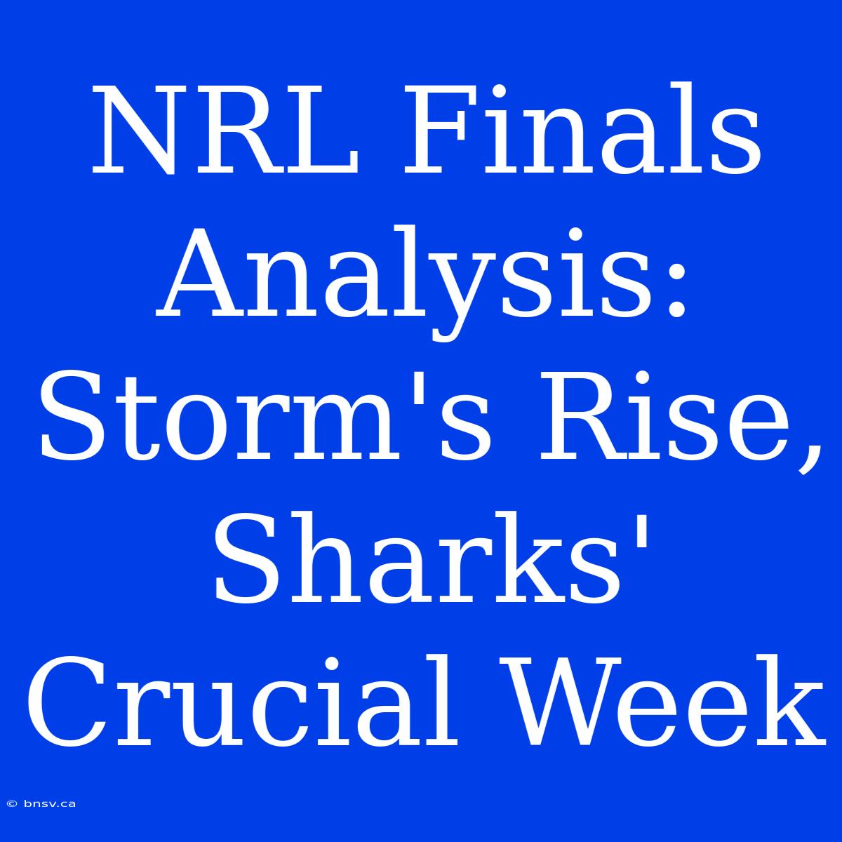 NRL Finals Analysis: Storm's Rise, Sharks' Crucial Week