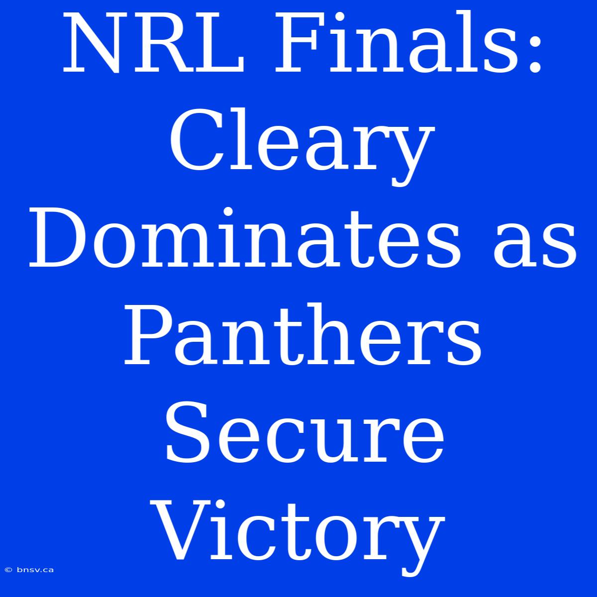 NRL Finals: Cleary Dominates As Panthers Secure Victory