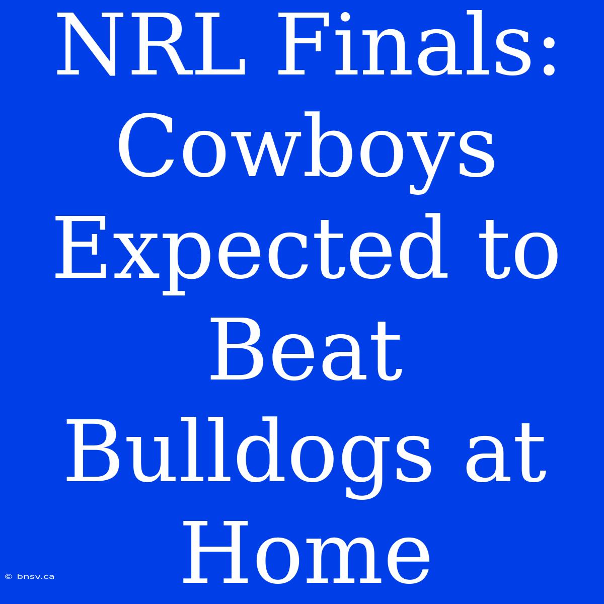 NRL Finals: Cowboys Expected To Beat Bulldogs At Home