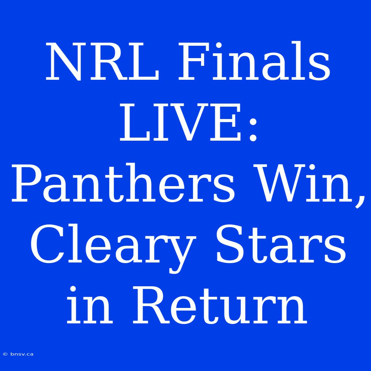 NRL Finals LIVE: Panthers Win, Cleary Stars In Return