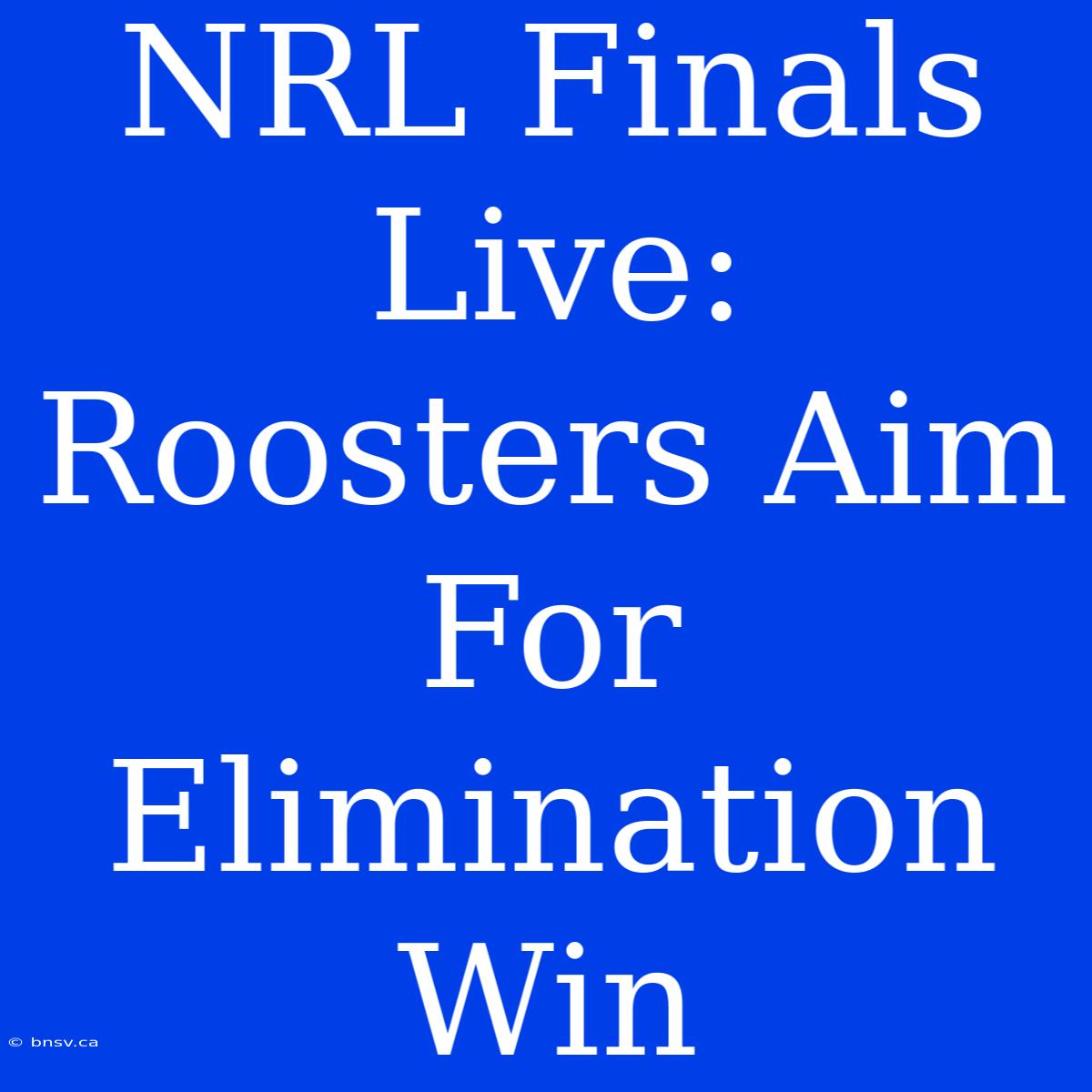 NRL Finals Live: Roosters Aim For Elimination Win