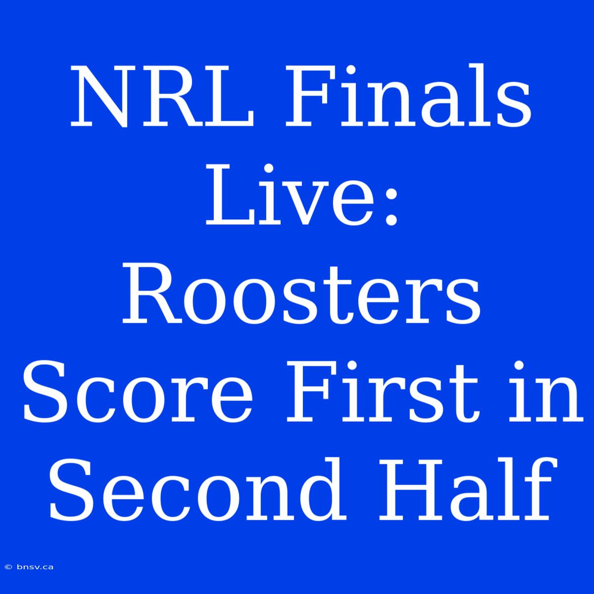 NRL Finals Live: Roosters Score First In Second Half