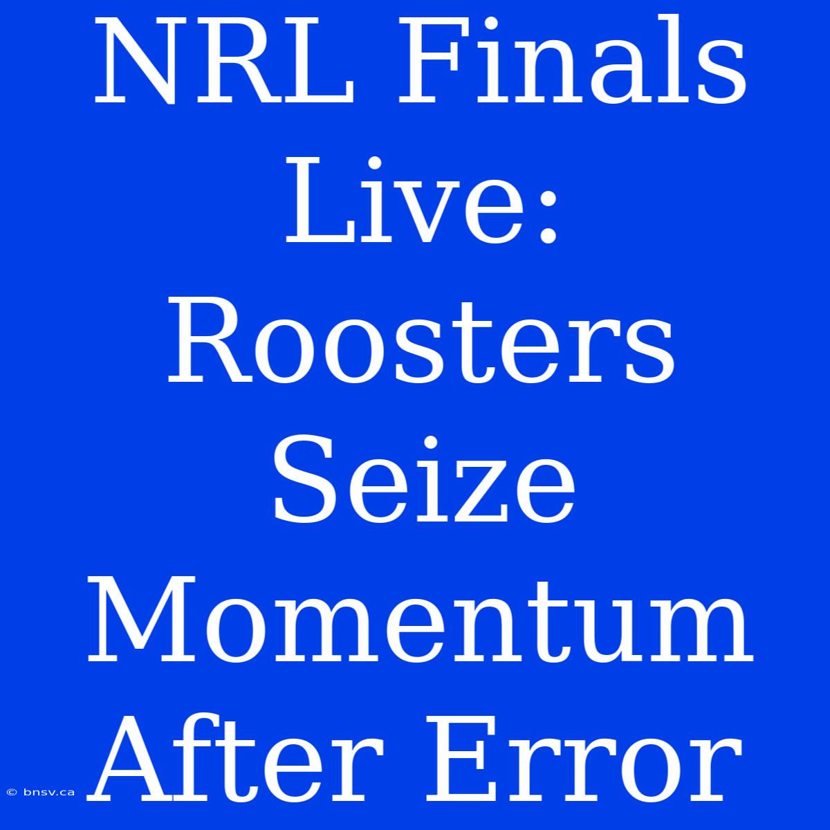 NRL Finals Live: Roosters Seize Momentum After Error