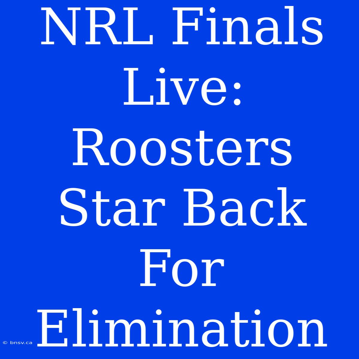 NRL Finals Live: Roosters Star Back For Elimination