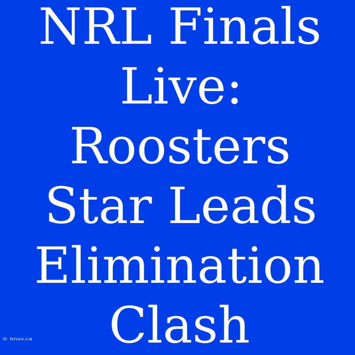 NRL Finals Live: Roosters Star Leads Elimination Clash