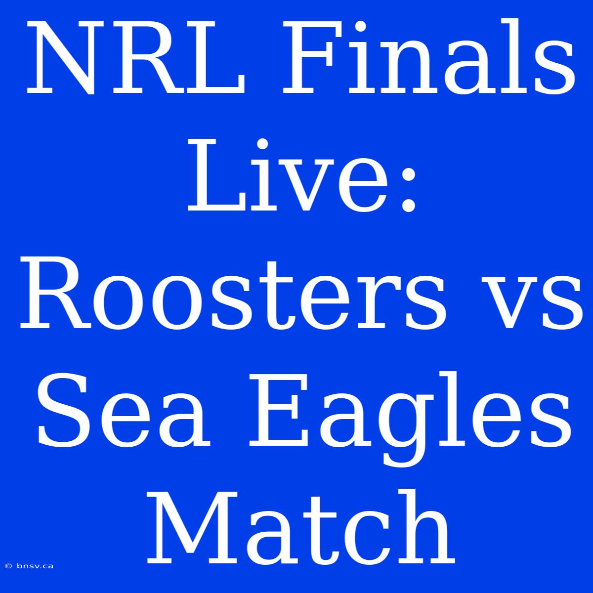 NRL Finals Live: Roosters Vs Sea Eagles Match