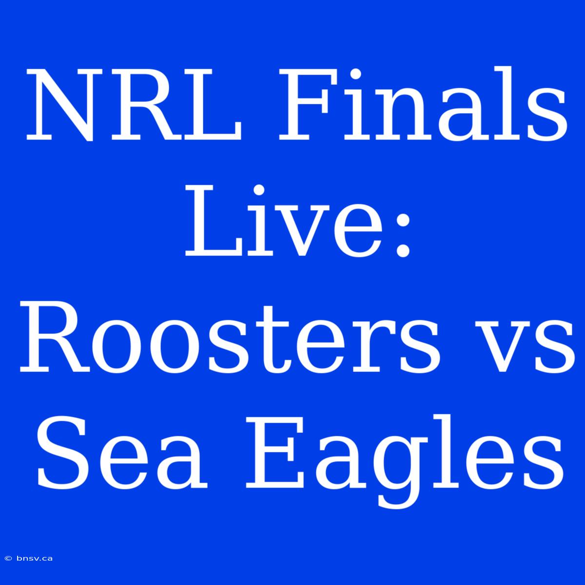 NRL Finals Live: Roosters Vs Sea Eagles