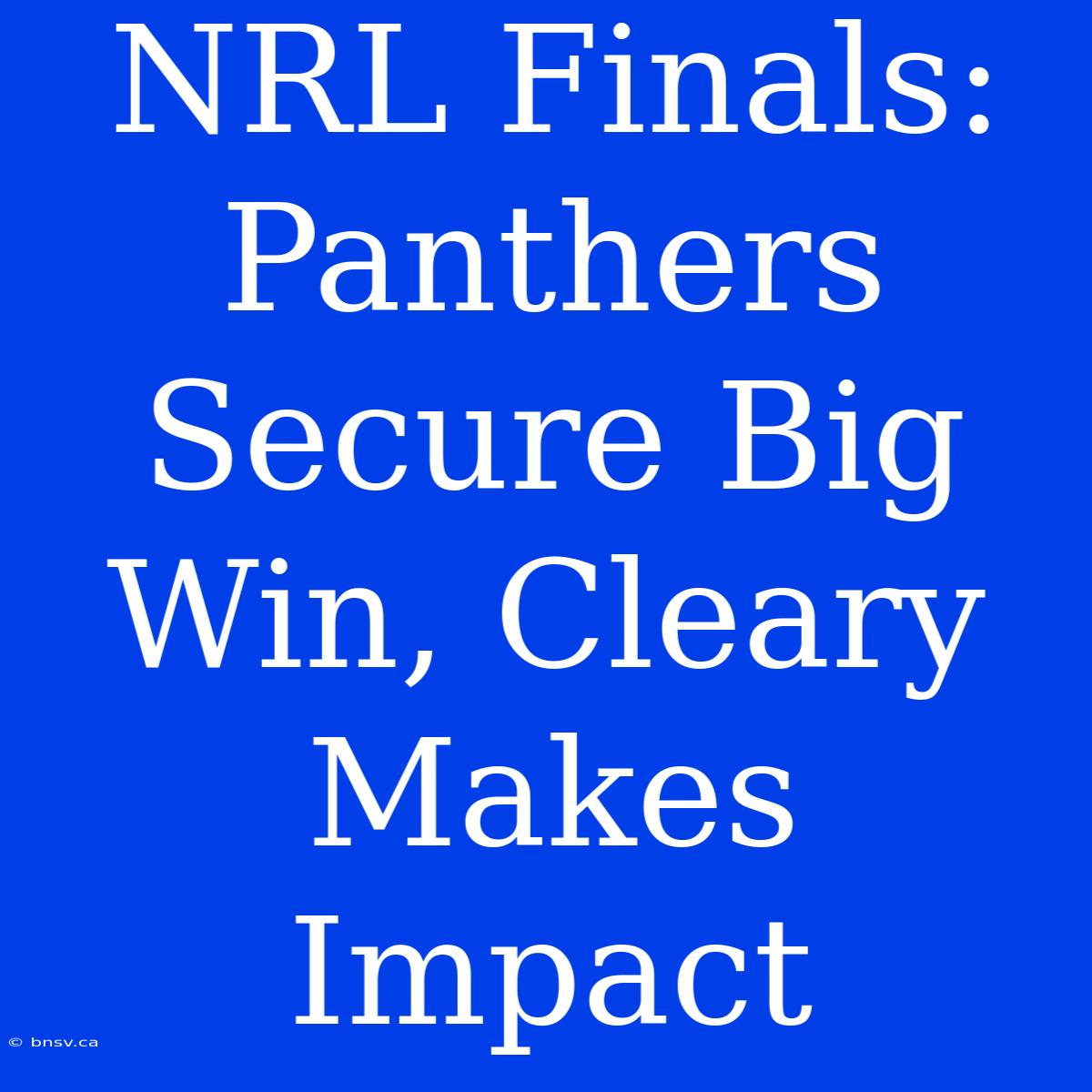 NRL Finals: Panthers Secure Big Win, Cleary Makes Impact