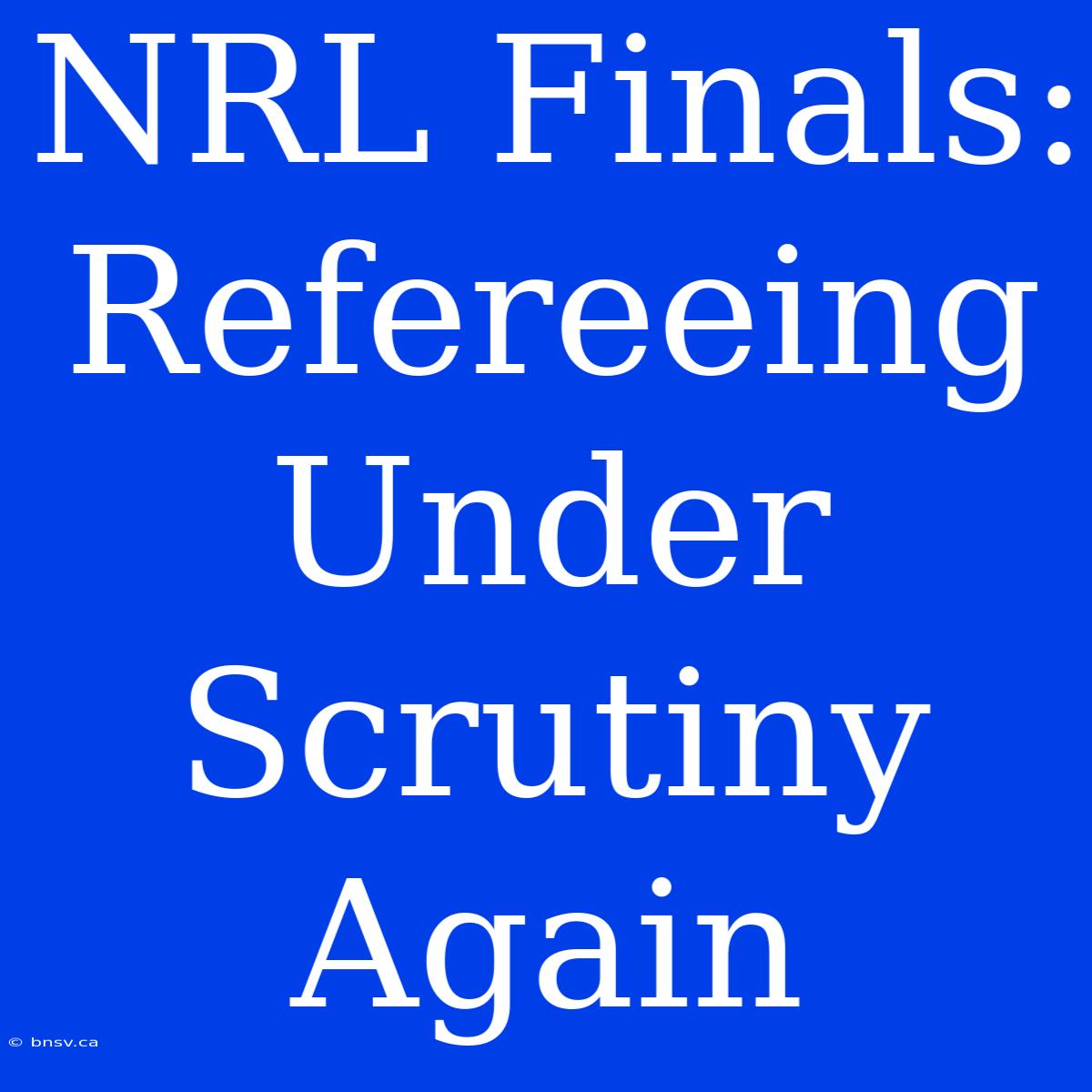 NRL Finals: Refereeing Under Scrutiny Again