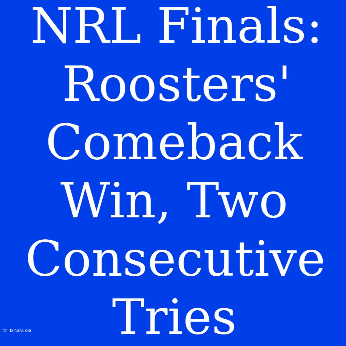 NRL Finals: Roosters' Comeback Win, Two Consecutive Tries